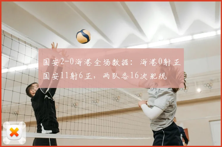 国安2-0海港全场数据：海港0射正国安11射6正，两队各16次犯规