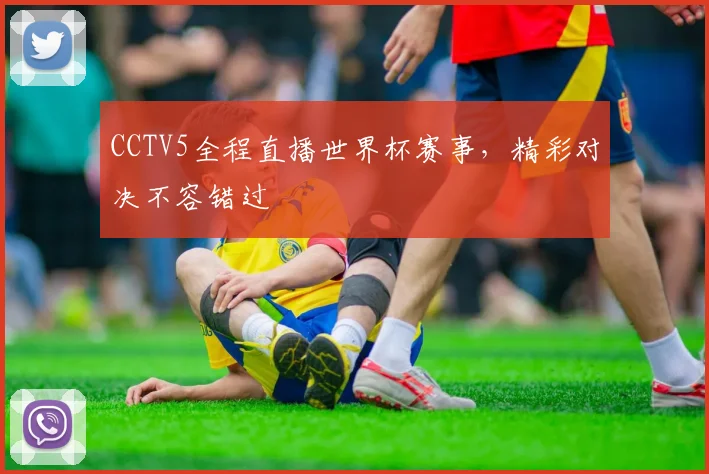 CCTV5全程直播世界杯赛事，精彩对决不容错过