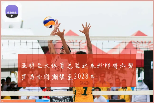 亚特兰大体育总监达米科即将加盟罗马合同期限至2028年