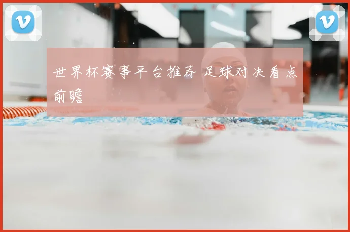 世界杯赛事平台推荐 足球对决看点前瞻