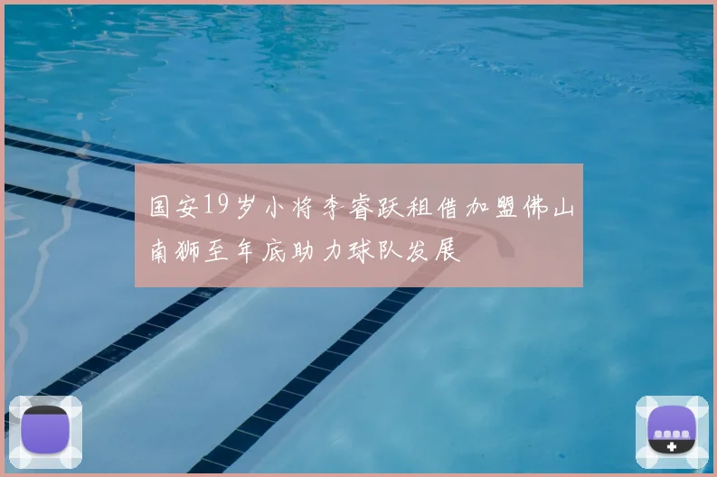 国安19岁小将李睿跃租借加盟佛山南狮至年底助力球队发展