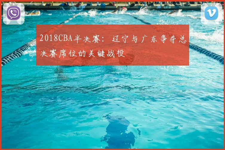 2018CBA半决赛：辽宁与广东争夺总决赛席位的关键战役