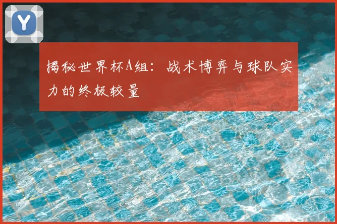 揭秘世界杯A组：战术博弈与球队实力的终极较量