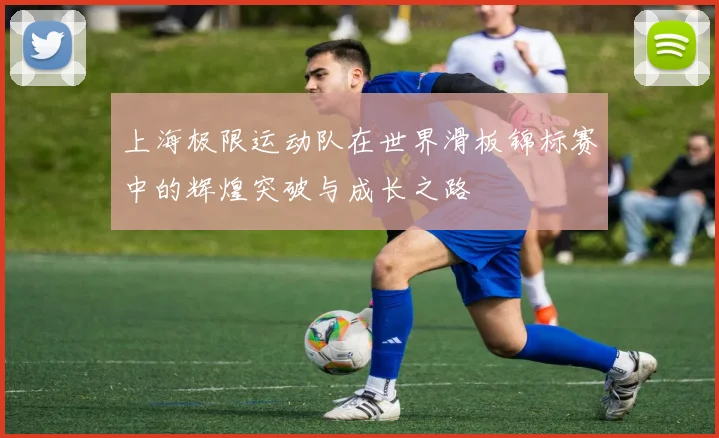 上海极限运动队在世界滑板锦标赛中的辉煌突破与成长之路