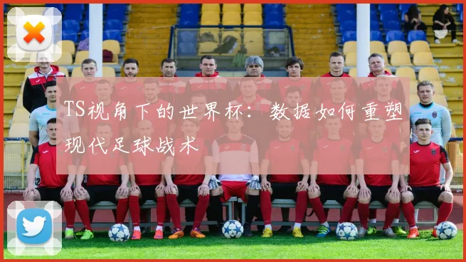 TS视角下的世界杯：数据如何重塑现代足球战术