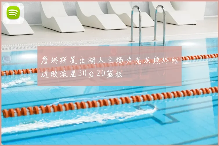 詹姆斯复出湖人主场力克灰熊终结连败浓眉30分20篮板