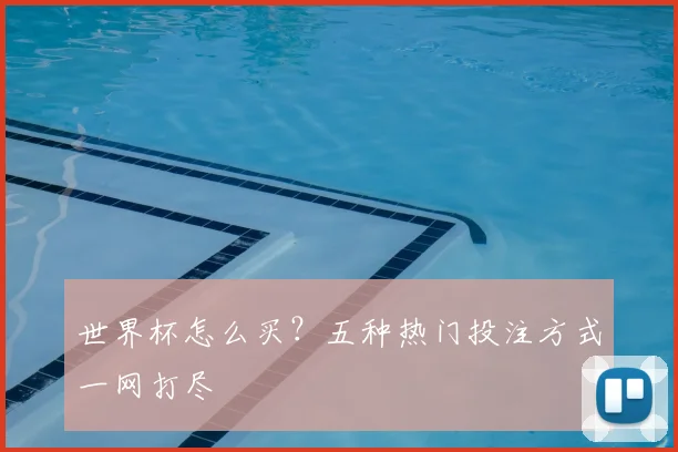 世界杯怎么买？五种热门投注方式一网打尽