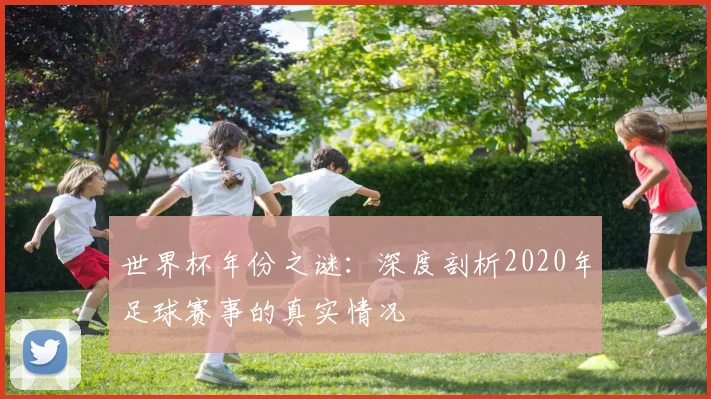 世界杯年份之谜：深度剖析2020年足球赛事的真实情况