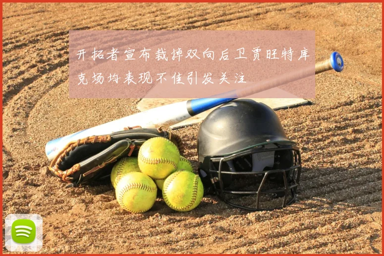 开拓者宣布裁掉双向后卫贾旺特库克场均表现不佳引发关注