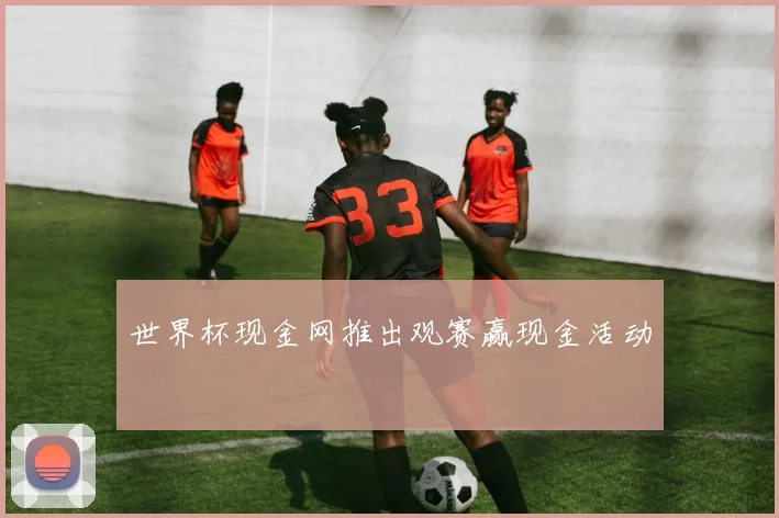 世界杯现金网推出观赛赢现金活动