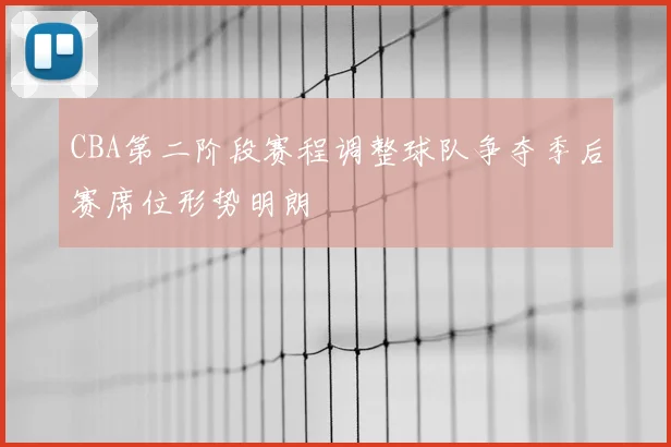 CBA第二阶段赛程调整球队争夺季后赛席位形势明朗