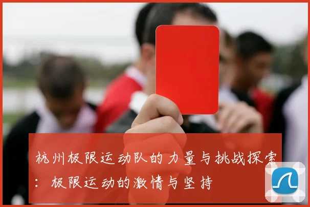 杭州极限运动队的力量与挑战探索：极限运动的激情与坚持