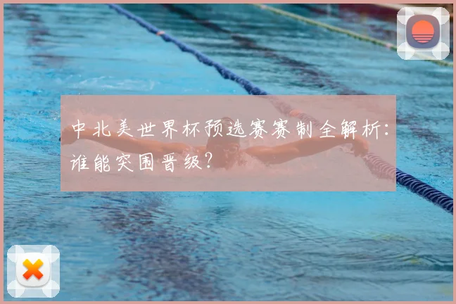 中北美世界杯预选赛赛制全解析：谁能突围晋级？