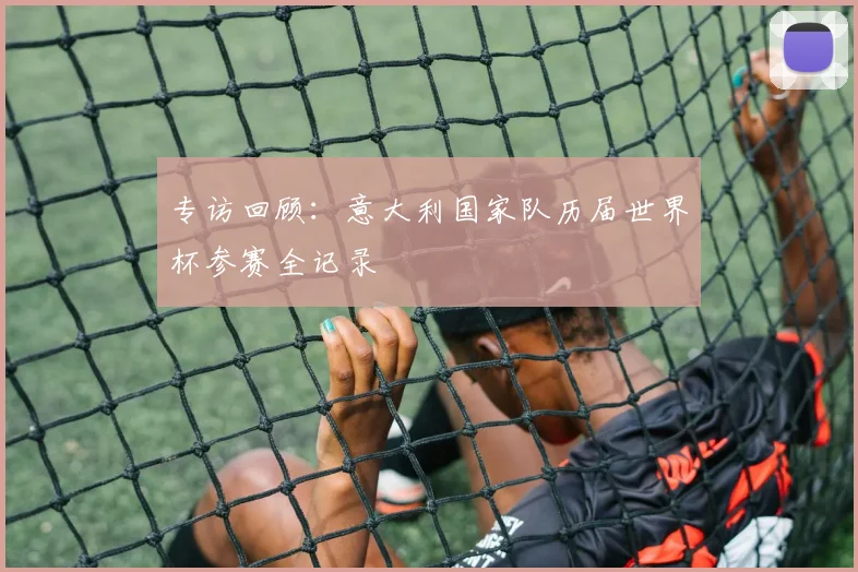 专访回顾：意大利国家队历届世界杯参赛全记录