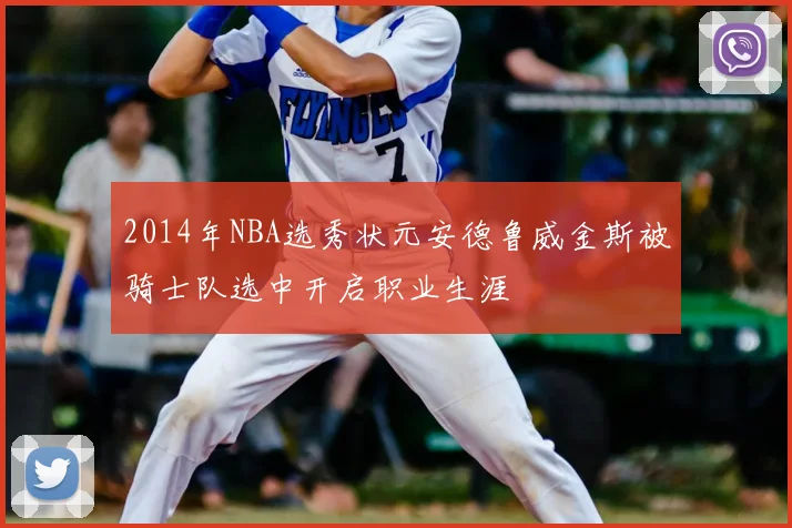 2014年NBA选秀状元安德鲁威金斯被骑士队选中开启职业生涯