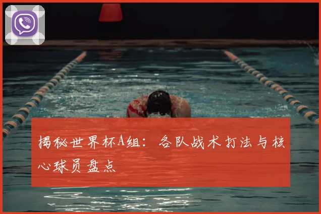 揭秘世界杯A组：各队战术打法与核心球员盘点