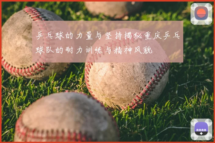 乒乓球的力量与坚持揭秘重庆乒乓球队的耐力训练与精神风貌