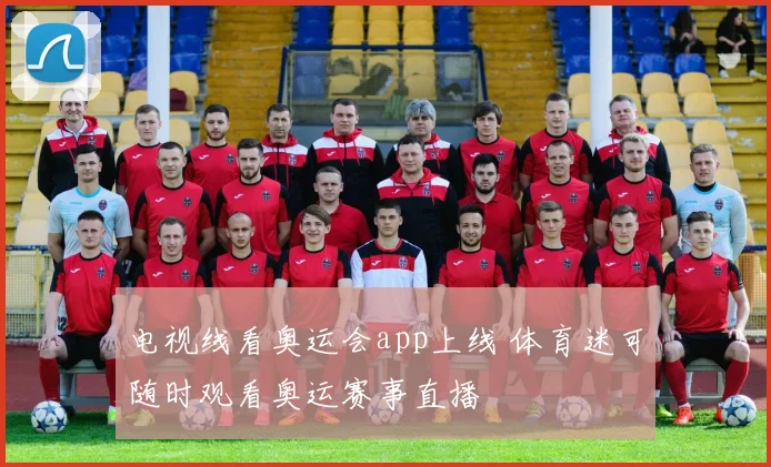 电视线看奥运会app上线 体育迷可随时观看奥运赛事直播