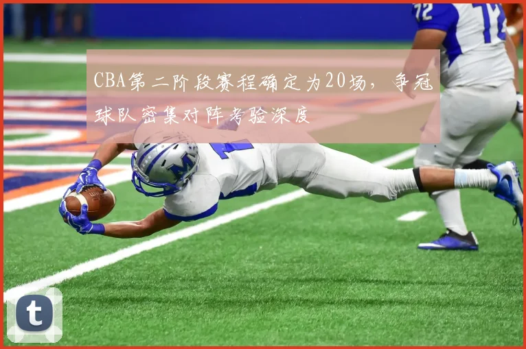 CBA第二阶段赛程确定为20场，争冠球队密集对阵考验深度