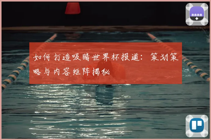 如何打造吸睛世界杯报道：策划策略与内容矩阵揭秘