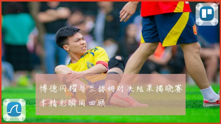 博德闪耀与兰赫姆对决结果揭晓赛季精彩瞬间回顾