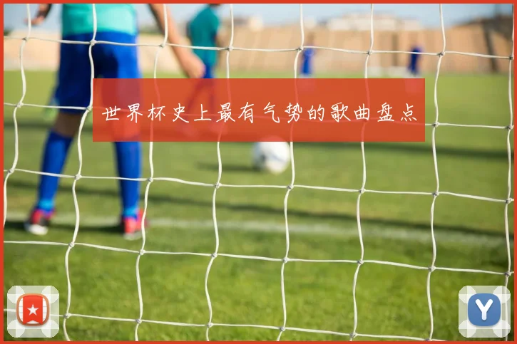 世界杯史上最有气势的歌曲盘点