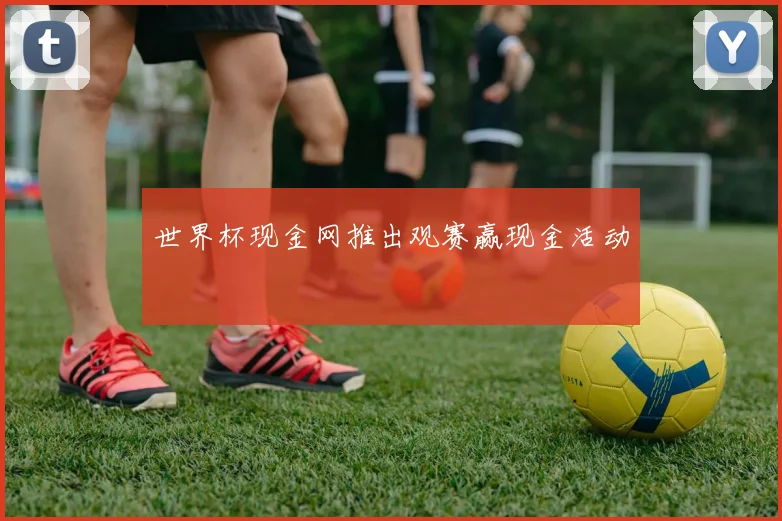 世界杯现金网推出观赛赢现金活动