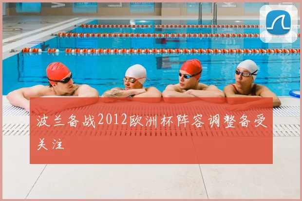 波兰备战2012欧洲杯阵容调整备受关注