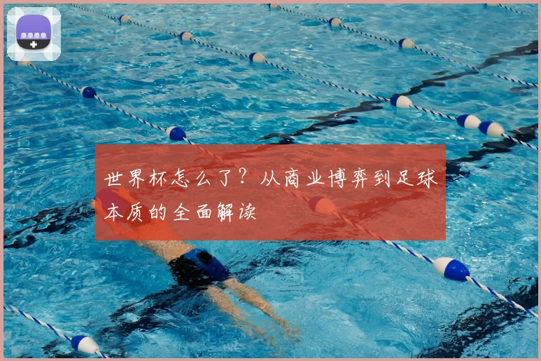 世界杯怎么了？从商业博弈到足球本质的全面解读