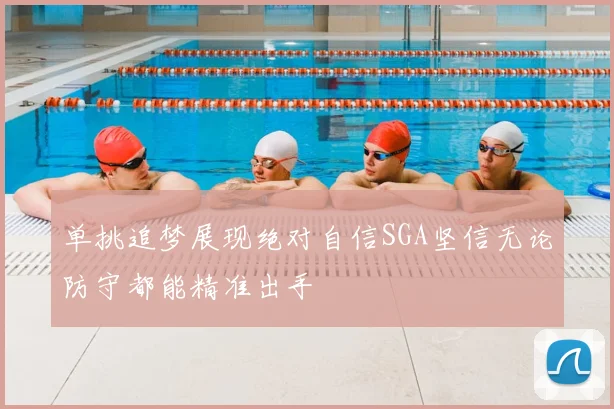 单挑追梦展现绝对自信SGA坚信无论防守都能精准出手