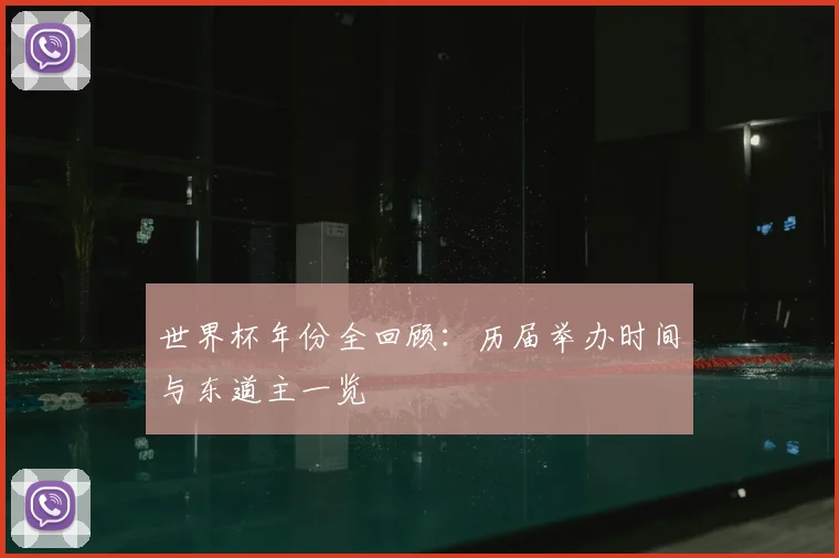 世界杯年份全回顾:历届举办时间与东道主一览
