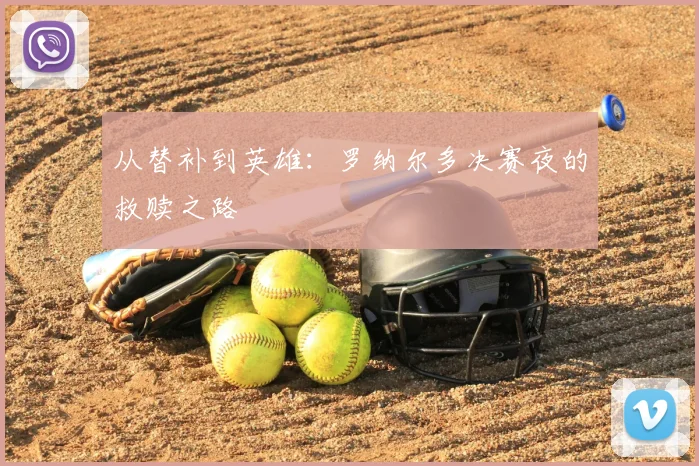 从替补到英雄：罗纳尔多决赛夜的救赎之路