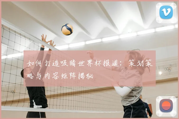 如何打造吸睛世界杯报道：策划策略与内容矩阵揭秘