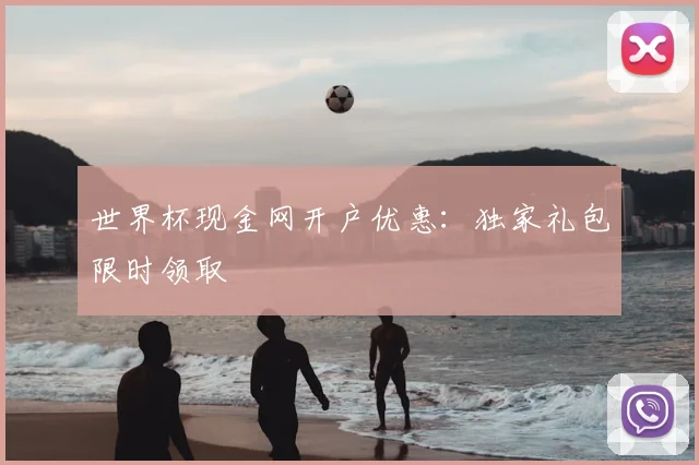 世界杯现金网开户优惠：独家礼包限时领取