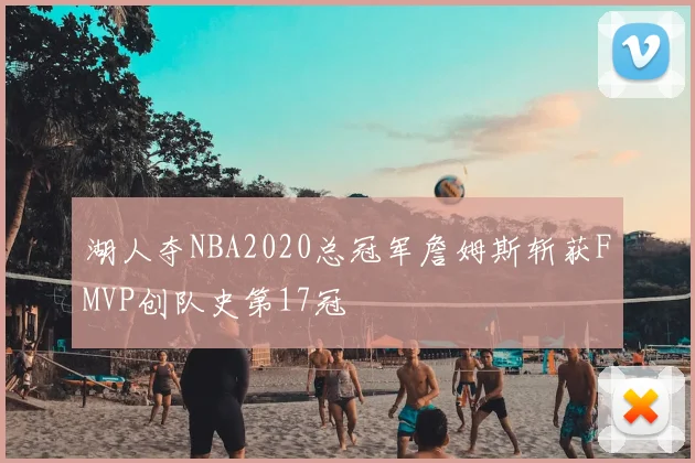 湖人夺NBA2020总冠军詹姆斯斩获FMVP创队史第17冠