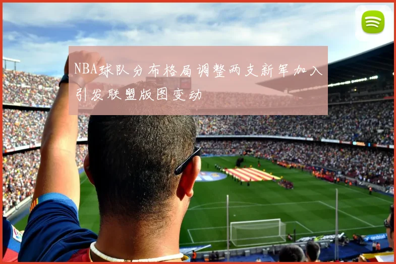 NBA球队分布格局调整两支新军加入引发联盟版图变动
