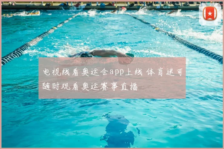 电视线看奥运会app上线 体育迷可随时观看奥运赛事直播
