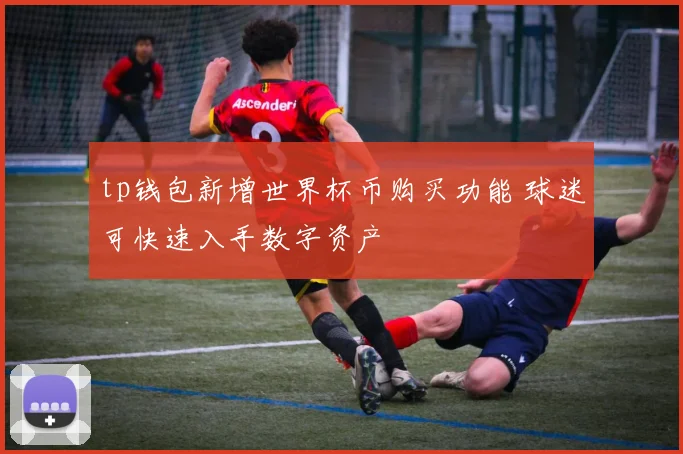 tp钱包新增世界杯币购买功能 球迷可快速入手数字资产