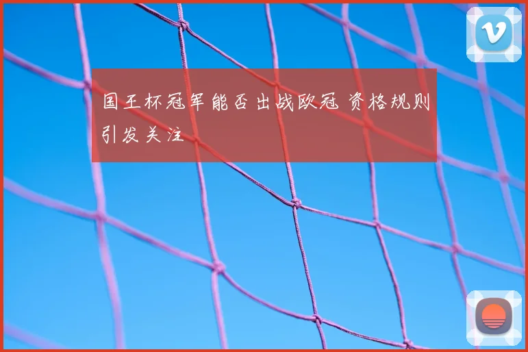 国王杯冠军能否出战欧冠 资格规则引发关注