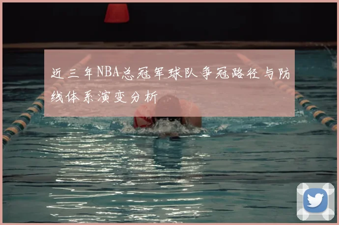 近三年NBA总冠军球队争冠路径与防线体系演变分析