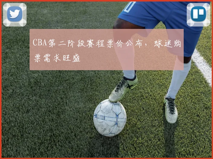 CBA第二阶段赛程票价公布，球迷购票需求旺盛