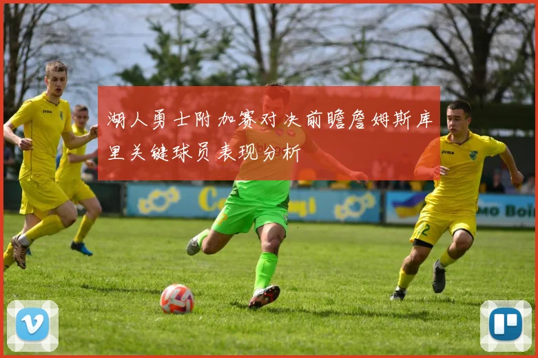 湖人勇士附加赛对决前瞻詹姆斯库里关键球员表现分析