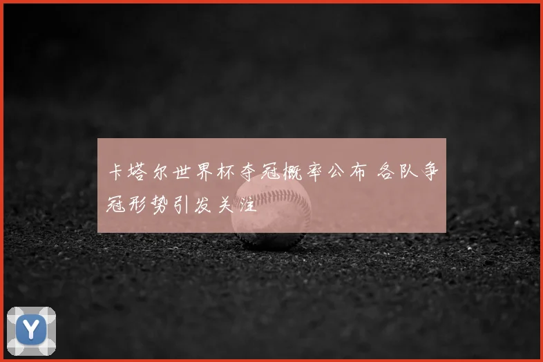 卡塔尔世界杯夺冠概率公布 各队争冠形势引发关注
