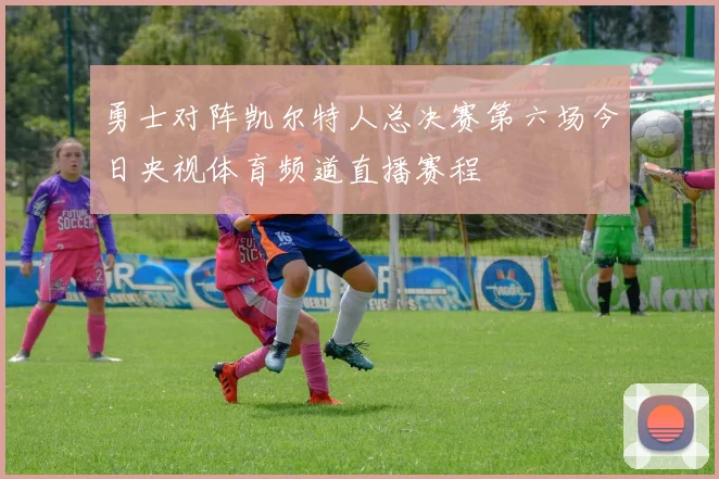 勇士对阵凯尔特人总决赛第六场今日央视体育频道直播赛程