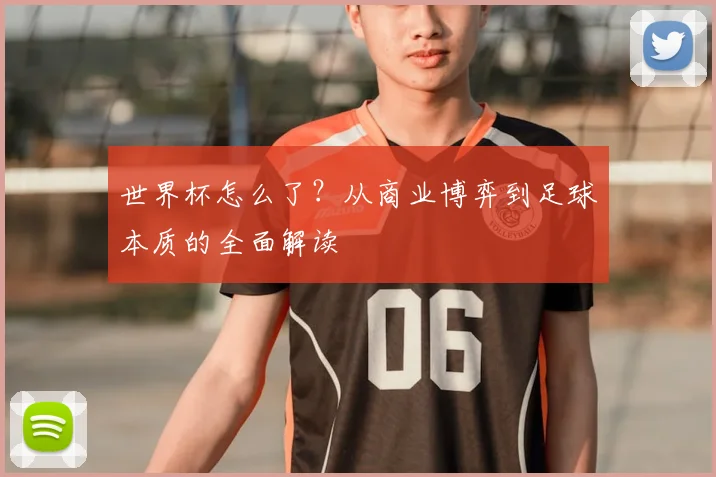 世界杯怎么了？从商业博弈到足球本质的全面解读