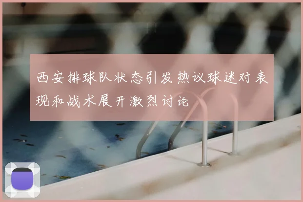 西安排球队状态引发热议球迷对表现和战术展开激烈讨论