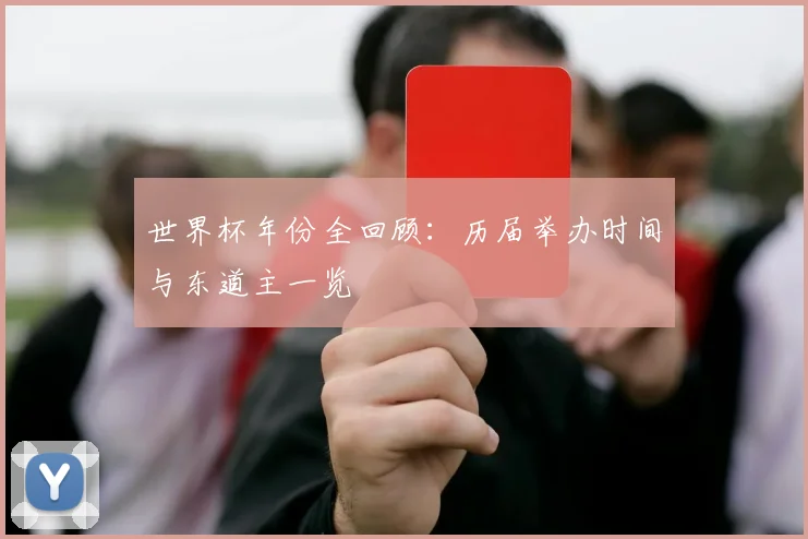 世界杯年份全回顾：历届举办时间与东道主一览