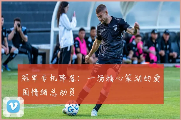 冠军专机降落：一场精心策划的爱国情绪总动员