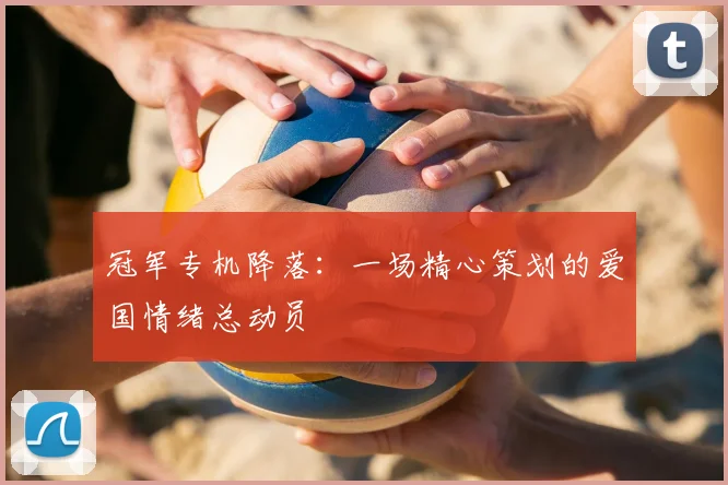 冠军专机降落：一场精心策划的爱国情绪总动员