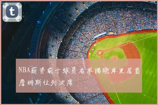 NBA薪资前十球员名单揭晓库里居首詹姆斯位列次席
